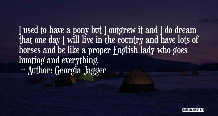 Georgia Jagger Quotes: I Used To Have A Pony But I Outgrew It And I Do Dream That One Day I Will Live