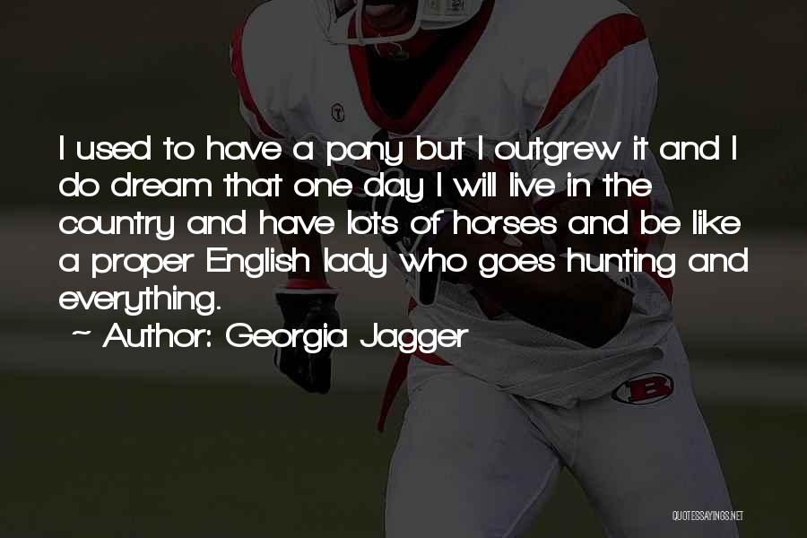 Georgia Jagger Quotes: I Used To Have A Pony But I Outgrew It And I Do Dream That One Day I Will Live