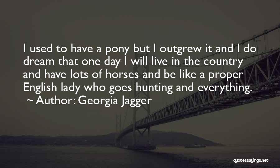 Georgia Jagger Quotes: I Used To Have A Pony But I Outgrew It And I Do Dream That One Day I Will Live