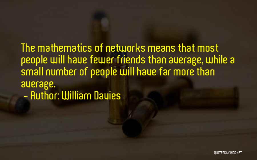 William Davies Quotes: The Mathematics Of Networks Means That Most People Will Have Fewer Friends Than Average, While A Small Number Of People