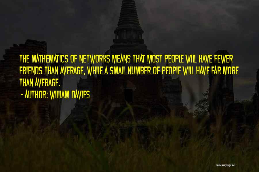 William Davies Quotes: The Mathematics Of Networks Means That Most People Will Have Fewer Friends Than Average, While A Small Number Of People