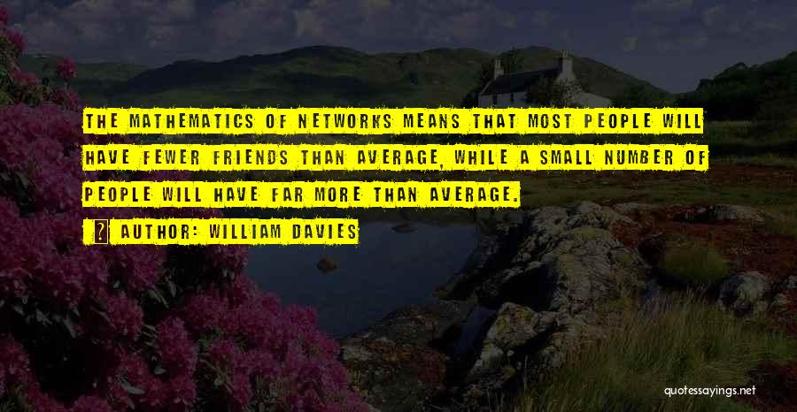 William Davies Quotes: The Mathematics Of Networks Means That Most People Will Have Fewer Friends Than Average, While A Small Number Of People