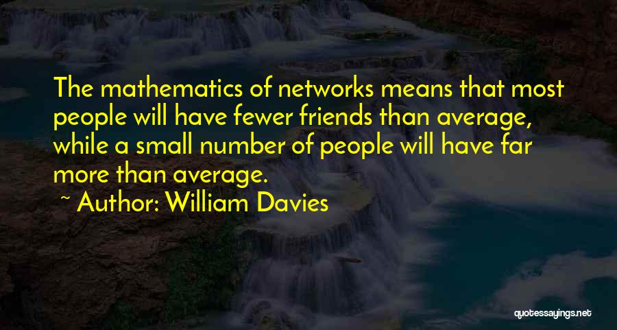 William Davies Quotes: The Mathematics Of Networks Means That Most People Will Have Fewer Friends Than Average, While A Small Number Of People