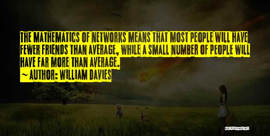 William Davies Quotes: The Mathematics Of Networks Means That Most People Will Have Fewer Friends Than Average, While A Small Number Of People