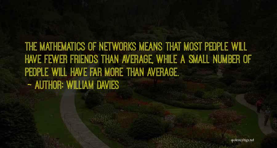 William Davies Quotes: The Mathematics Of Networks Means That Most People Will Have Fewer Friends Than Average, While A Small Number Of People