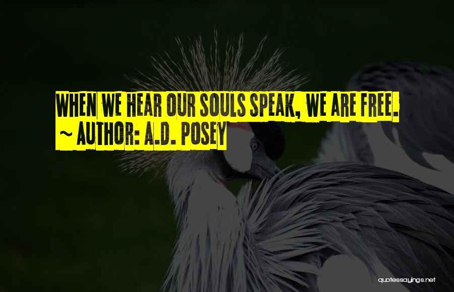 A.D. Posey Quotes: When We Hear Our Souls Speak, We Are Free.