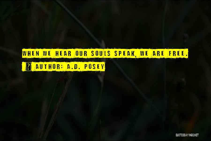 A.D. Posey Quotes: When We Hear Our Souls Speak, We Are Free.