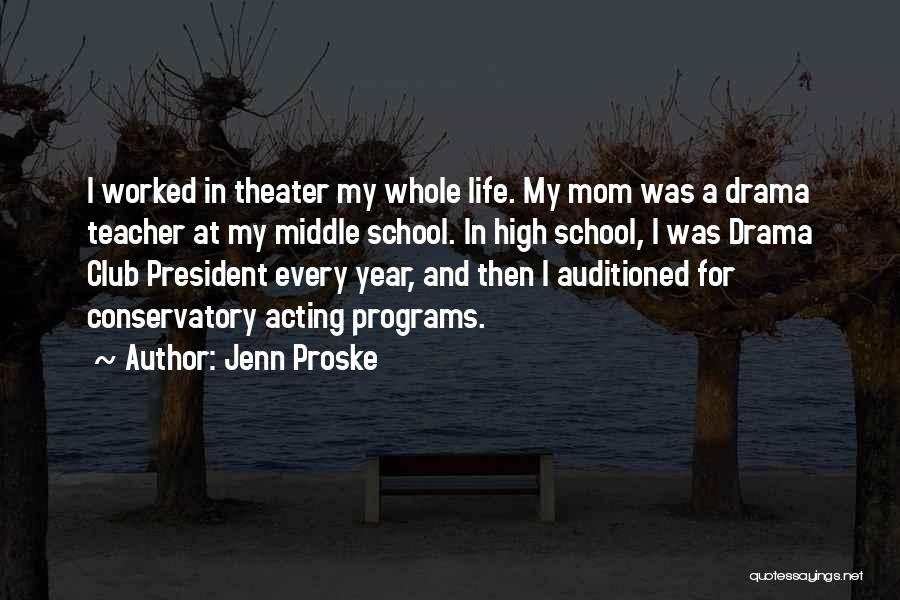 Jenn Proske Quotes: I Worked In Theater My Whole Life. My Mom Was A Drama Teacher At My Middle School. In High School,