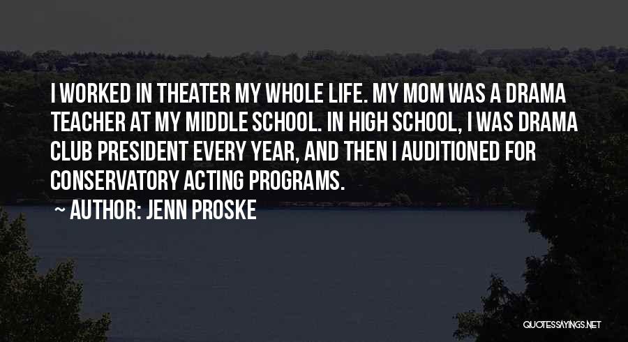 Jenn Proske Quotes: I Worked In Theater My Whole Life. My Mom Was A Drama Teacher At My Middle School. In High School,