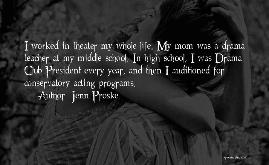 Jenn Proske Quotes: I Worked In Theater My Whole Life. My Mom Was A Drama Teacher At My Middle School. In High School,