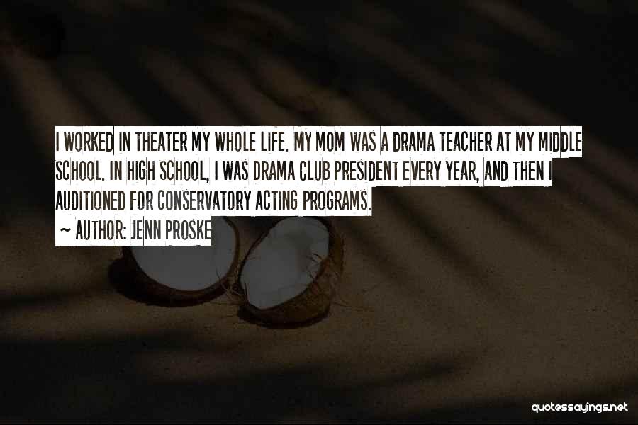 Jenn Proske Quotes: I Worked In Theater My Whole Life. My Mom Was A Drama Teacher At My Middle School. In High School,