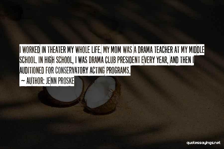 Jenn Proske Quotes: I Worked In Theater My Whole Life. My Mom Was A Drama Teacher At My Middle School. In High School,