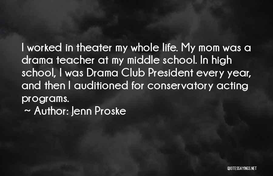 Jenn Proske Quotes: I Worked In Theater My Whole Life. My Mom Was A Drama Teacher At My Middle School. In High School,