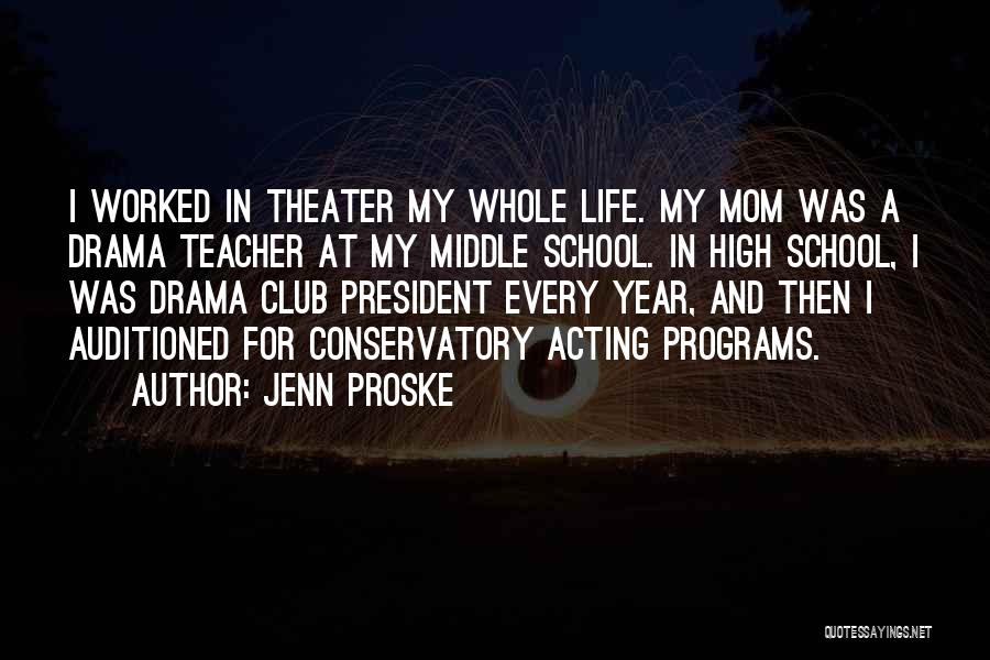 Jenn Proske Quotes: I Worked In Theater My Whole Life. My Mom Was A Drama Teacher At My Middle School. In High School,