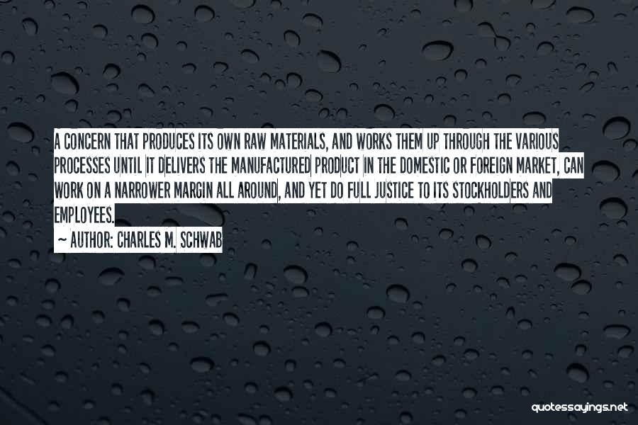 Charles M. Schwab Quotes: A Concern That Produces Its Own Raw Materials, And Works Them Up Through The Various Processes Until It Delivers The