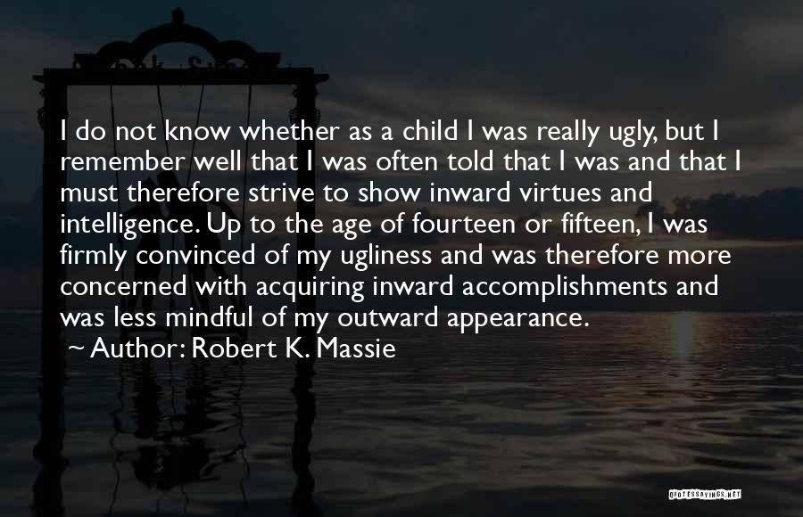 Robert K. Massie Quotes: I Do Not Know Whether As A Child I Was Really Ugly, But I Remember Well That I Was Often