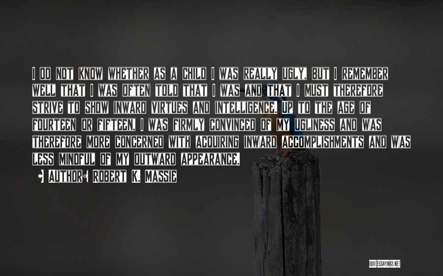 Robert K. Massie Quotes: I Do Not Know Whether As A Child I Was Really Ugly, But I Remember Well That I Was Often