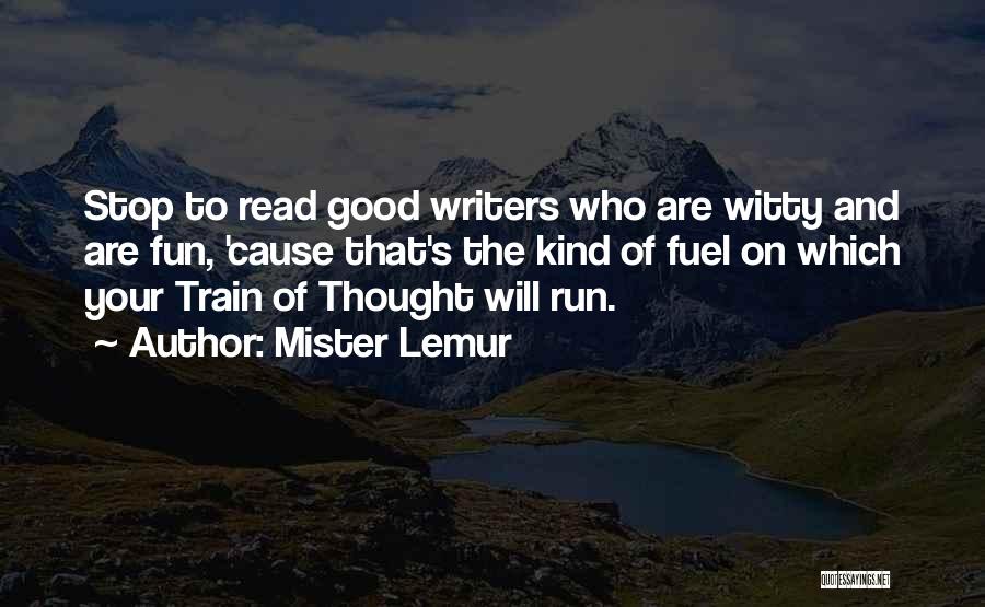 Mister Lemur Quotes: Stop To Read Good Writers Who Are Witty And Are Fun, 'cause That's The Kind Of Fuel On Which Your