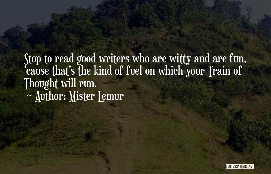 Mister Lemur Quotes: Stop To Read Good Writers Who Are Witty And Are Fun, 'cause That's The Kind Of Fuel On Which Your
