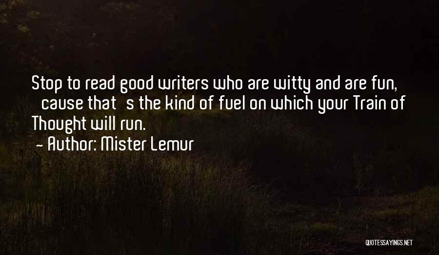 Mister Lemur Quotes: Stop To Read Good Writers Who Are Witty And Are Fun, 'cause That's The Kind Of Fuel On Which Your