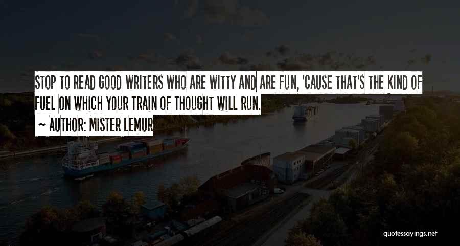 Mister Lemur Quotes: Stop To Read Good Writers Who Are Witty And Are Fun, 'cause That's The Kind Of Fuel On Which Your