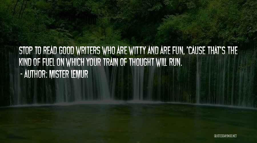 Mister Lemur Quotes: Stop To Read Good Writers Who Are Witty And Are Fun, 'cause That's The Kind Of Fuel On Which Your