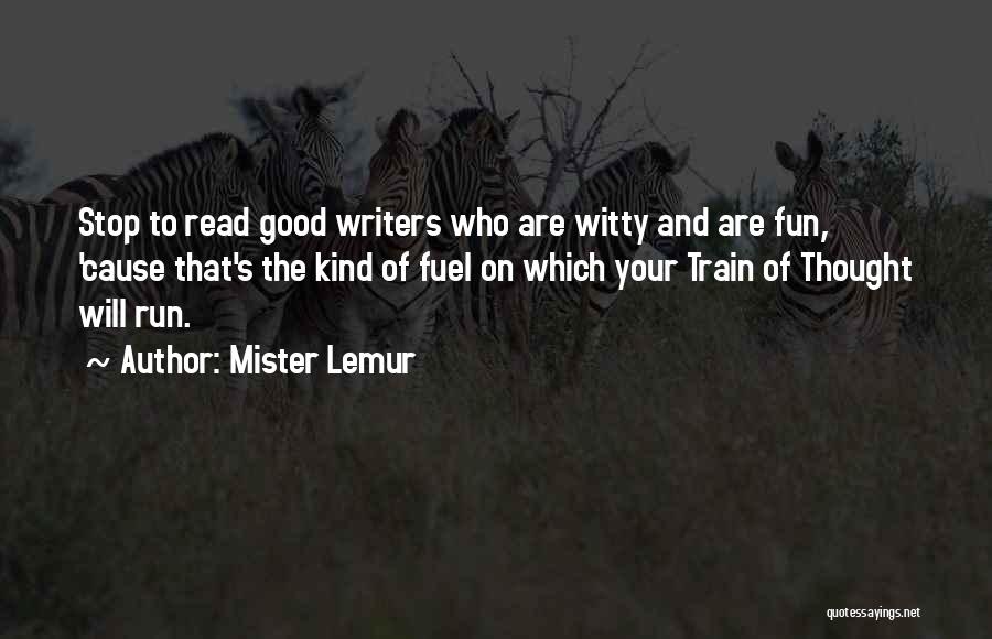 Mister Lemur Quotes: Stop To Read Good Writers Who Are Witty And Are Fun, 'cause That's The Kind Of Fuel On Which Your