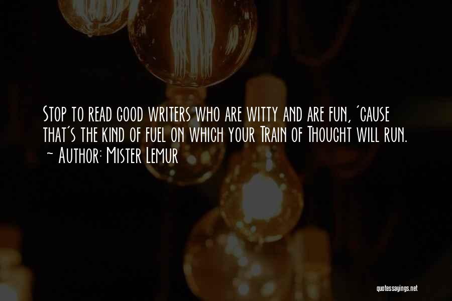 Mister Lemur Quotes: Stop To Read Good Writers Who Are Witty And Are Fun, 'cause That's The Kind Of Fuel On Which Your