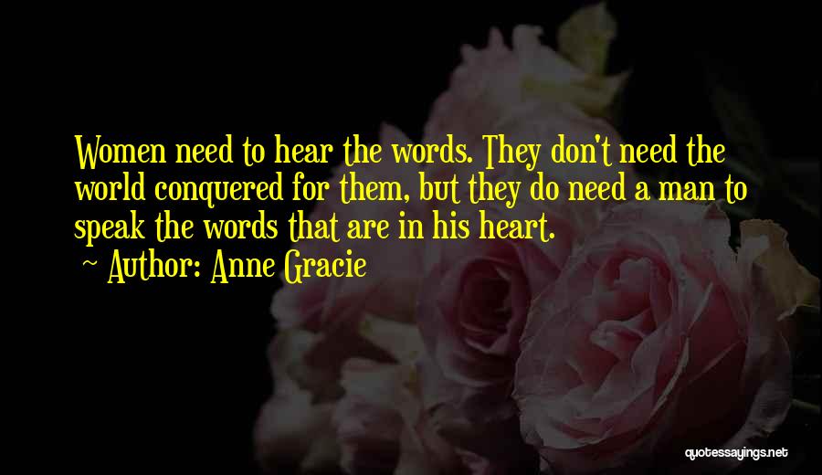 Anne Gracie Quotes: Women Need To Hear The Words. They Don't Need The World Conquered For Them, But They Do Need A Man