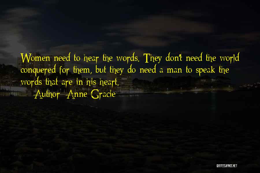 Anne Gracie Quotes: Women Need To Hear The Words. They Don't Need The World Conquered For Them, But They Do Need A Man