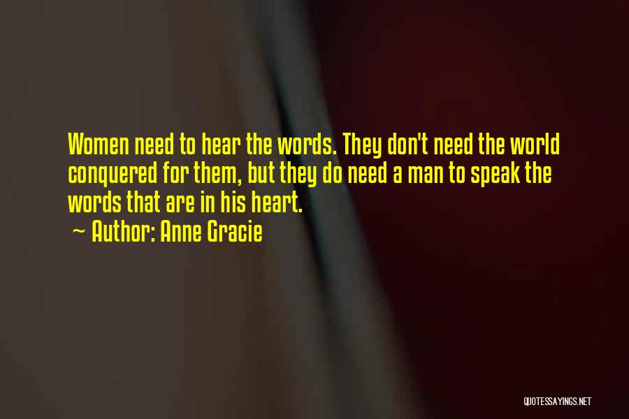 Anne Gracie Quotes: Women Need To Hear The Words. They Don't Need The World Conquered For Them, But They Do Need A Man