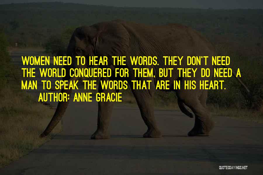 Anne Gracie Quotes: Women Need To Hear The Words. They Don't Need The World Conquered For Them, But They Do Need A Man