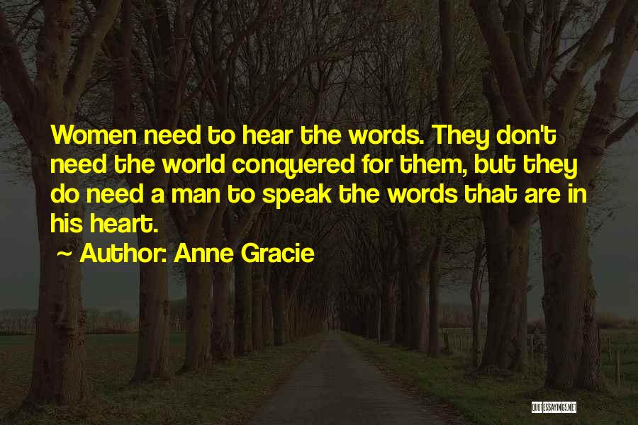 Anne Gracie Quotes: Women Need To Hear The Words. They Don't Need The World Conquered For Them, But They Do Need A Man