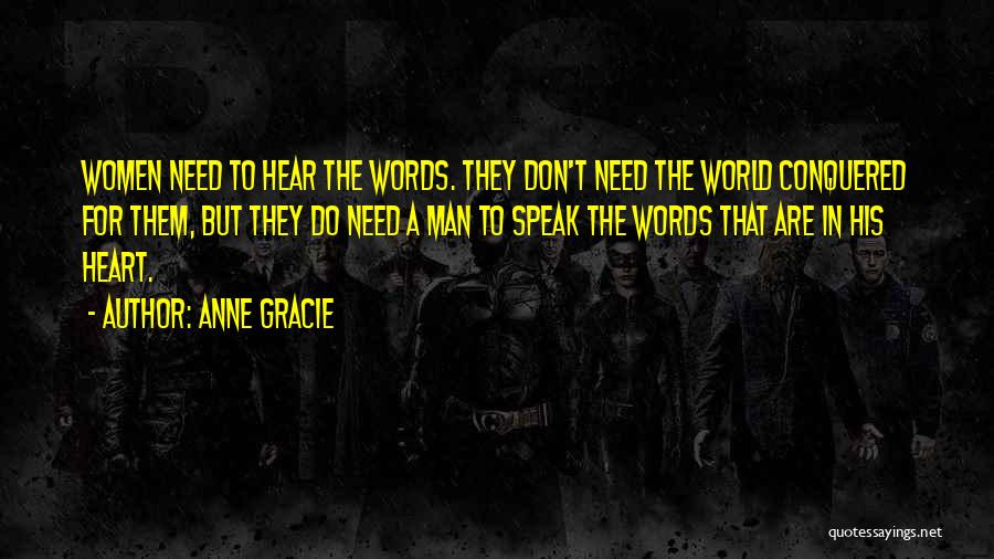 Anne Gracie Quotes: Women Need To Hear The Words. They Don't Need The World Conquered For Them, But They Do Need A Man