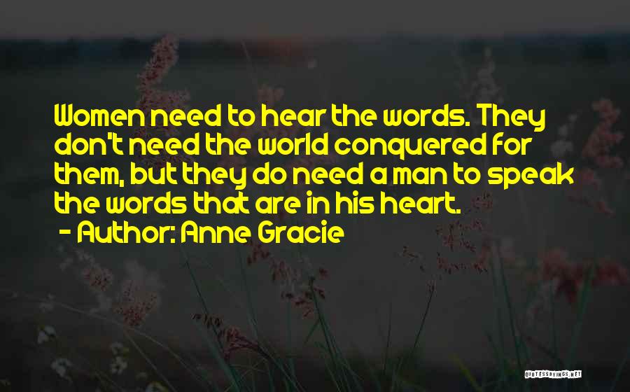 Anne Gracie Quotes: Women Need To Hear The Words. They Don't Need The World Conquered For Them, But They Do Need A Man