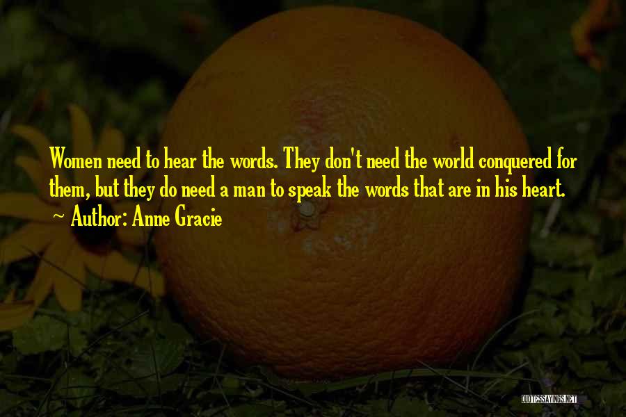 Anne Gracie Quotes: Women Need To Hear The Words. They Don't Need The World Conquered For Them, But They Do Need A Man