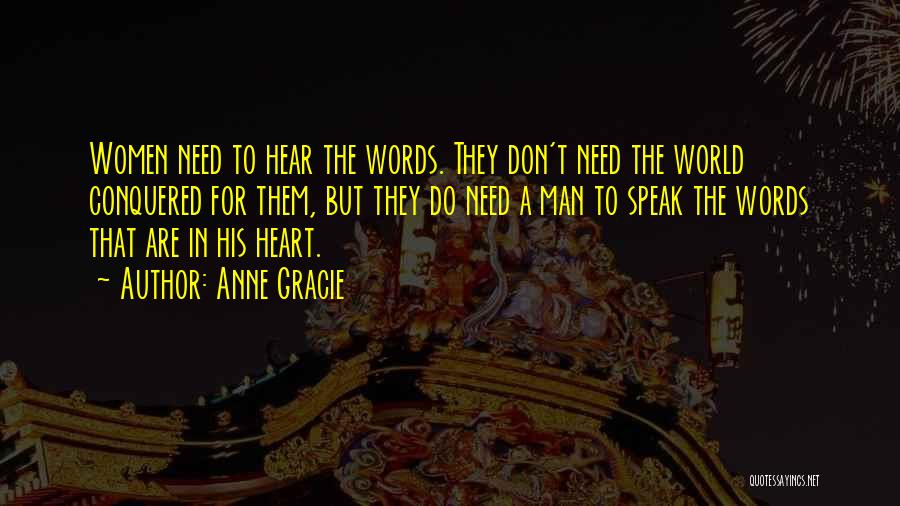 Anne Gracie Quotes: Women Need To Hear The Words. They Don't Need The World Conquered For Them, But They Do Need A Man