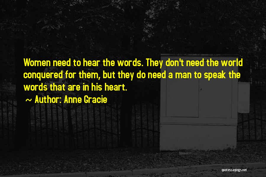 Anne Gracie Quotes: Women Need To Hear The Words. They Don't Need The World Conquered For Them, But They Do Need A Man