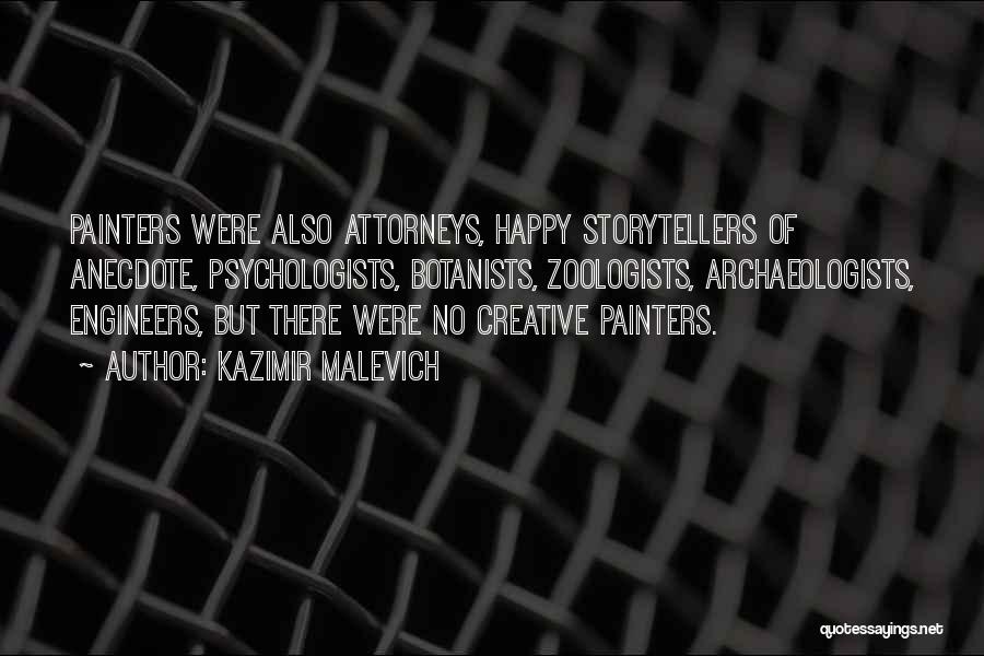 Kazimir Malevich Quotes: Painters Were Also Attorneys, Happy Storytellers Of Anecdote, Psychologists, Botanists, Zoologists, Archaeologists, Engineers, But There Were No Creative Painters.
