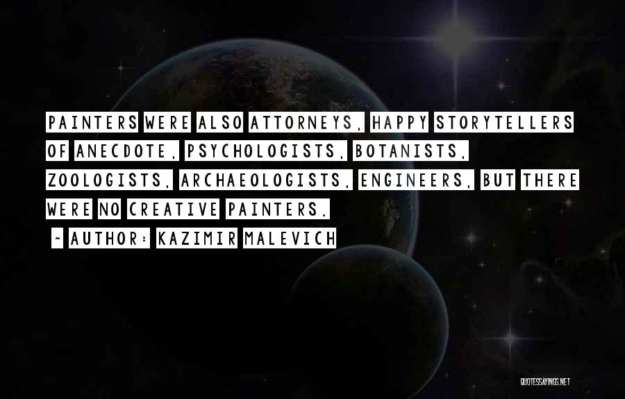 Kazimir Malevich Quotes: Painters Were Also Attorneys, Happy Storytellers Of Anecdote, Psychologists, Botanists, Zoologists, Archaeologists, Engineers, But There Were No Creative Painters.
