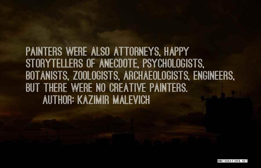 Kazimir Malevich Quotes: Painters Were Also Attorneys, Happy Storytellers Of Anecdote, Psychologists, Botanists, Zoologists, Archaeologists, Engineers, But There Were No Creative Painters.
