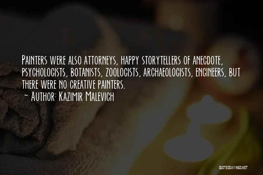 Kazimir Malevich Quotes: Painters Were Also Attorneys, Happy Storytellers Of Anecdote, Psychologists, Botanists, Zoologists, Archaeologists, Engineers, But There Were No Creative Painters.