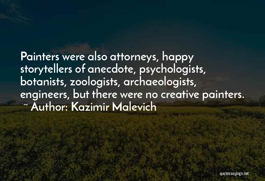 Kazimir Malevich Quotes: Painters Were Also Attorneys, Happy Storytellers Of Anecdote, Psychologists, Botanists, Zoologists, Archaeologists, Engineers, But There Were No Creative Painters.