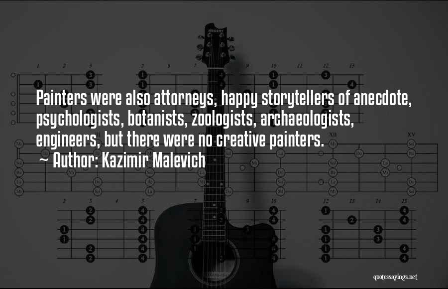 Kazimir Malevich Quotes: Painters Were Also Attorneys, Happy Storytellers Of Anecdote, Psychologists, Botanists, Zoologists, Archaeologists, Engineers, But There Were No Creative Painters.