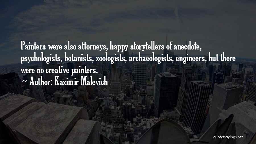 Kazimir Malevich Quotes: Painters Were Also Attorneys, Happy Storytellers Of Anecdote, Psychologists, Botanists, Zoologists, Archaeologists, Engineers, But There Were No Creative Painters.