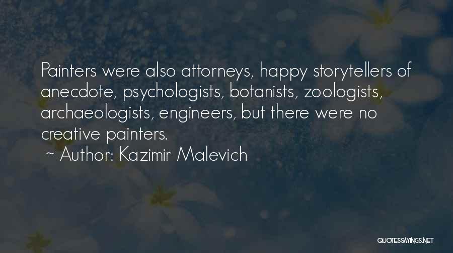 Kazimir Malevich Quotes: Painters Were Also Attorneys, Happy Storytellers Of Anecdote, Psychologists, Botanists, Zoologists, Archaeologists, Engineers, But There Were No Creative Painters.