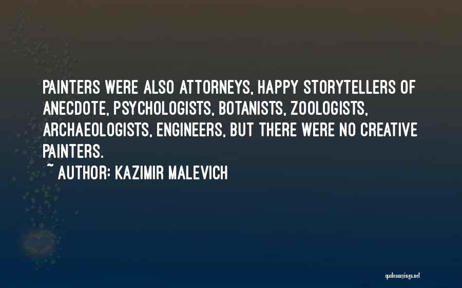 Kazimir Malevich Quotes: Painters Were Also Attorneys, Happy Storytellers Of Anecdote, Psychologists, Botanists, Zoologists, Archaeologists, Engineers, But There Were No Creative Painters.