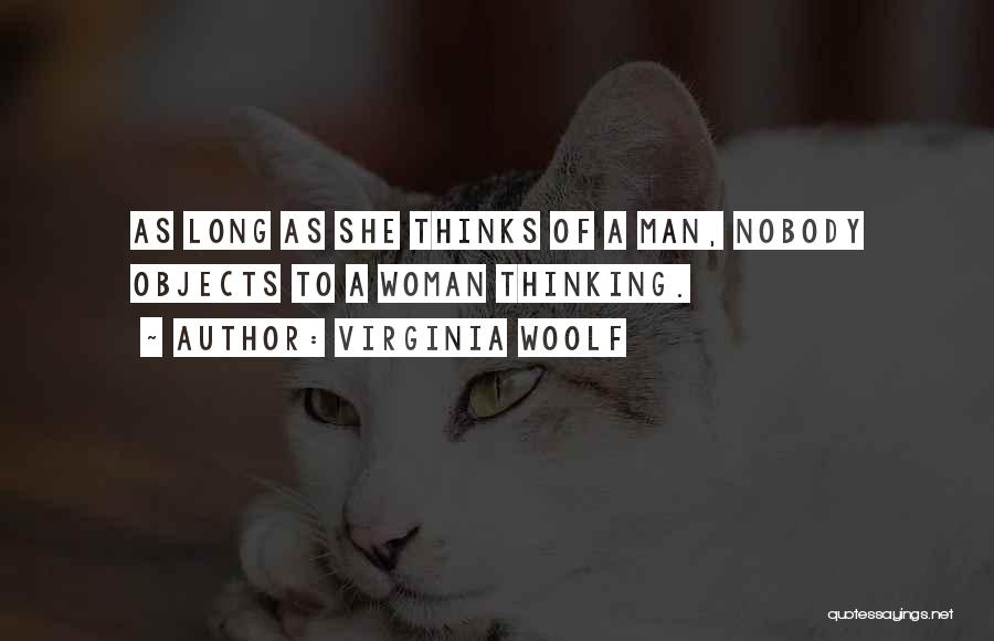 Virginia Woolf Quotes: As Long As She Thinks Of A Man, Nobody Objects To A Woman Thinking.