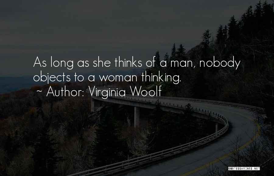 Virginia Woolf Quotes: As Long As She Thinks Of A Man, Nobody Objects To A Woman Thinking.