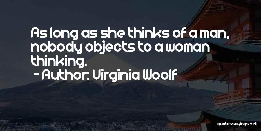 Virginia Woolf Quotes: As Long As She Thinks Of A Man, Nobody Objects To A Woman Thinking.